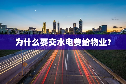 为什么要交水电费给物业？