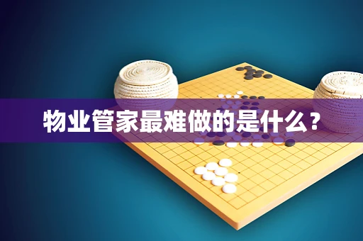 物业管家最难做的是什么？