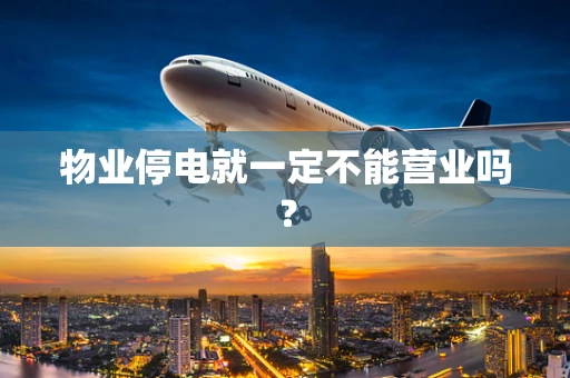 物业停电就一定不能营业吗？