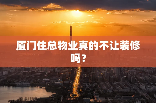 厦门住总物业真的不让装修吗？