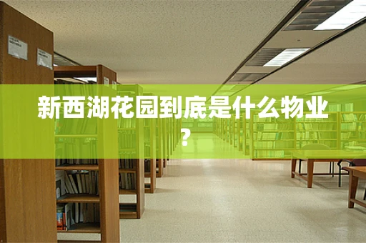 新西湖花园到底是什么物业？