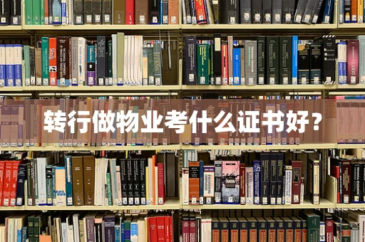 转行做物业考什么证书好？