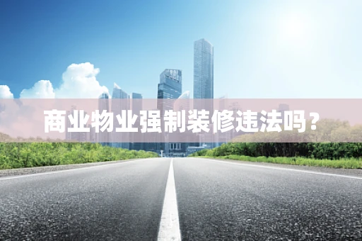 商业物业强制装修违法吗？