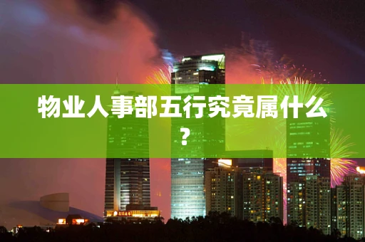物业人事部五行究竟属什么？