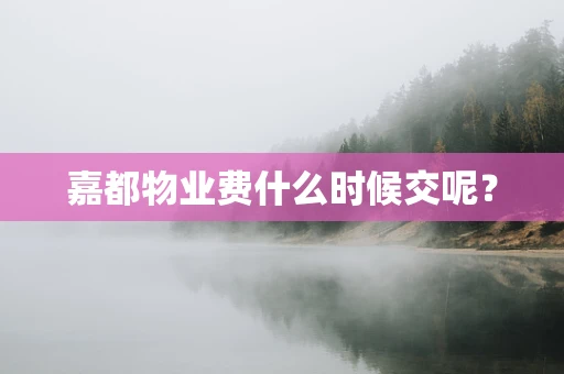 嘉都物业费什么时候交呢？