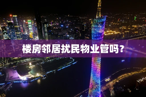 楼房邻居扰民物业管吗？