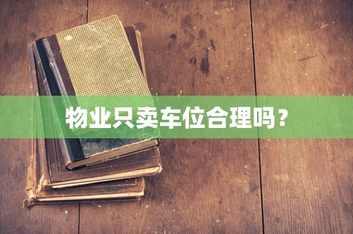 物业只卖车位合理吗？