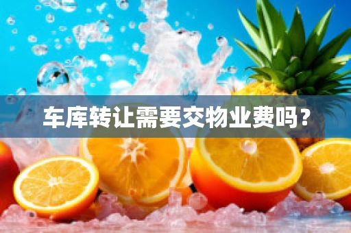 车库转让需要交物业费吗？