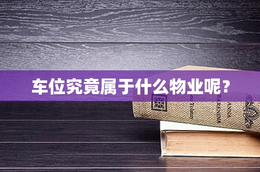 车位究竟属于什么物业呢？