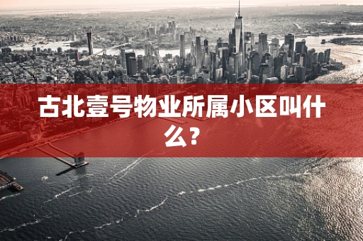古北壹号物业所属小区叫什么？
