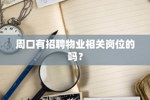 周口有招聘物业相关岗位的吗？