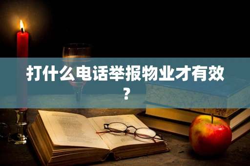 打什么电话举报物业才有效？