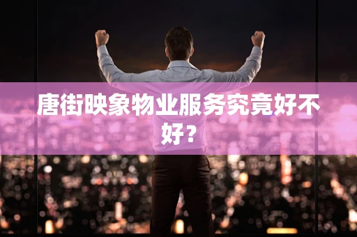 唐街映象物业服务究竟好不好？