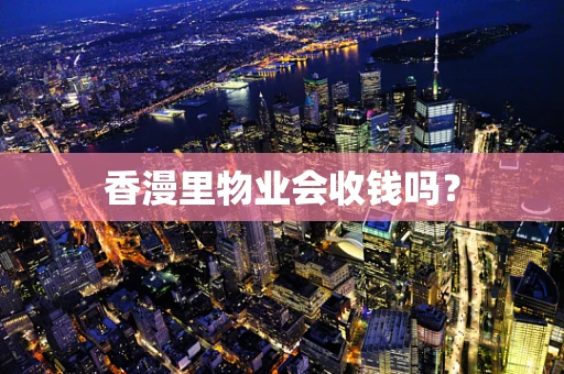 香漫里物业会收钱吗？