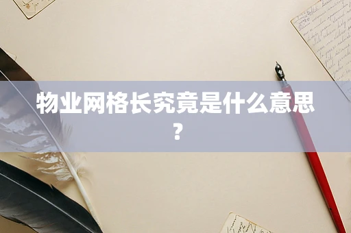 物业网格长究竟是什么意思？