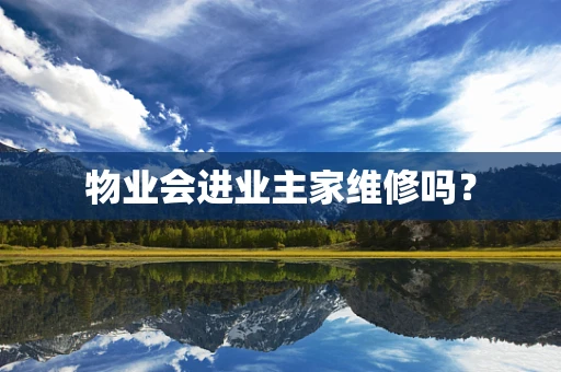 物业会进业主家维修吗？