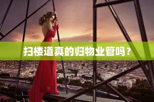 扫楼道真的归物业管吗？