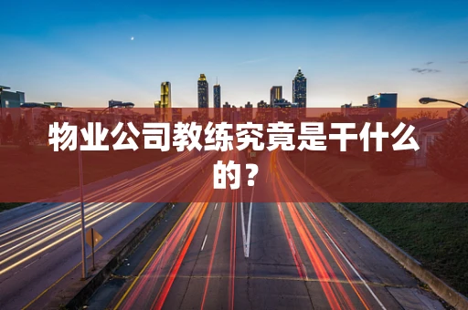 物业公司教练究竟是干什么的？