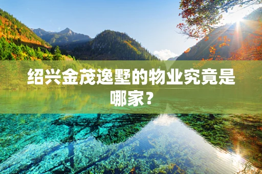 绍兴金茂逸墅的物业究竟是哪家？