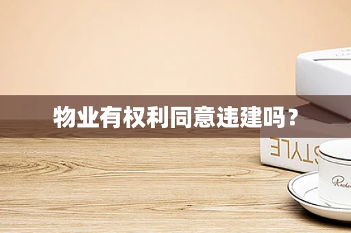 物业有权利同意违建吗？