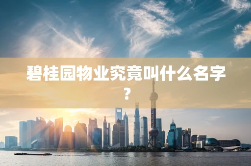 碧桂园物业究竟叫什么名字？