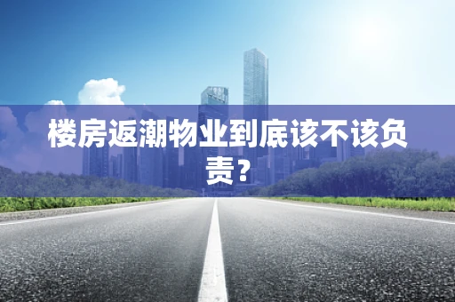 楼房返潮物业到底该不该负责？