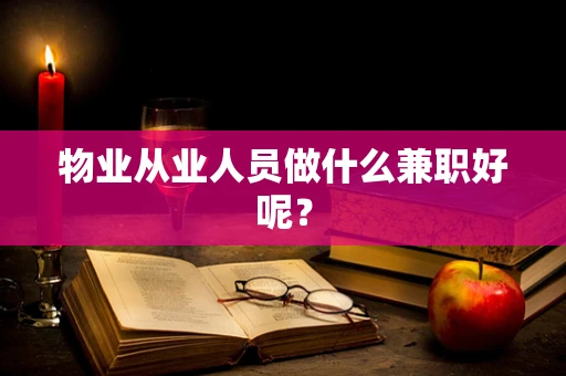 物业从业人员做什么兼职好呢？