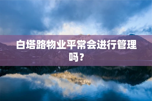 白塔路物业平常会进行管理吗？