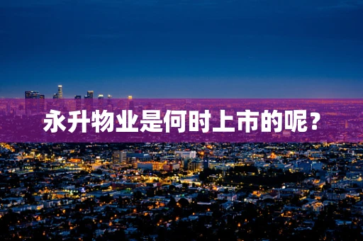 永升物业是何时上市的呢？