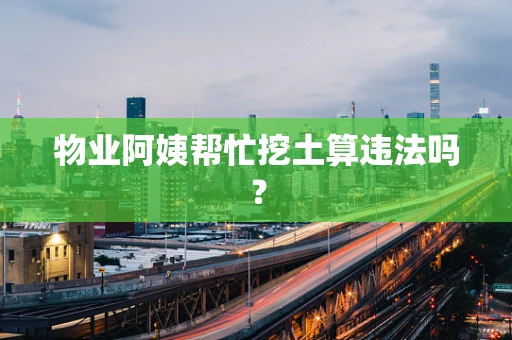 物业阿姨帮忙挖土算违法吗？