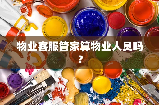 物业客服管家算物业人员吗？