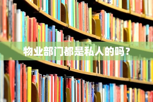 物业部门都是私人的吗？