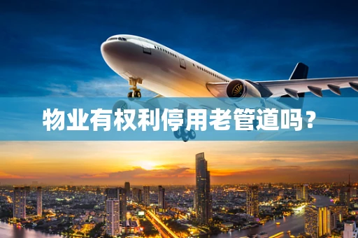 物业有权利停用老管道吗？