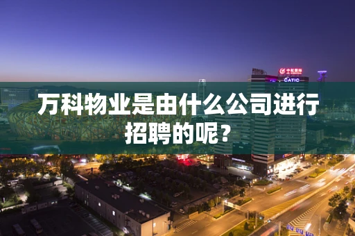 万科物业是由什么公司进行招聘的呢？