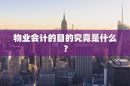 物业会计的目的究竟是什么？