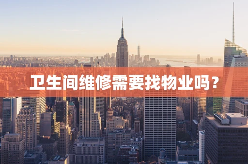 卫生间维修需要找物业吗？