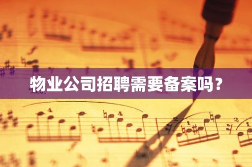 物业公司招聘需要备案吗？