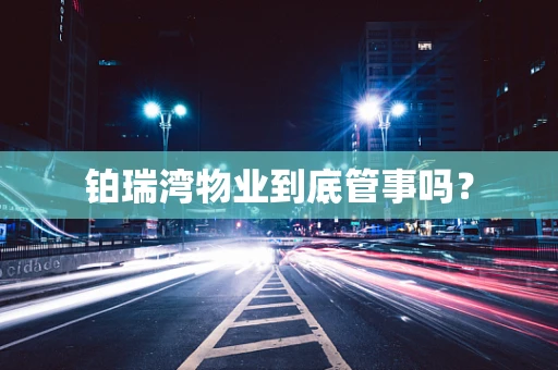 铂瑞湾物业到底管事吗？