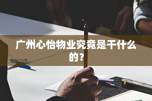 广州心怡物业究竟是干什么的？