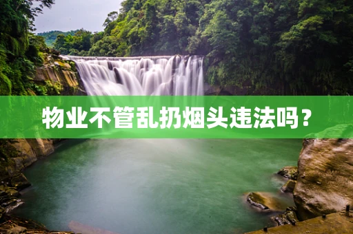物业不管乱扔烟头违法吗？