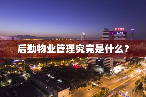 后勤物业管理究竟是什么？