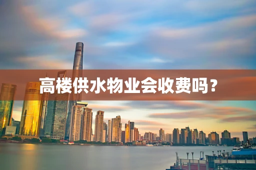 高楼供水物业会收费吗？