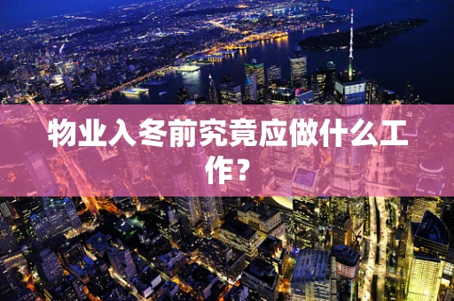 物业入冬前究竟应做什么工作？