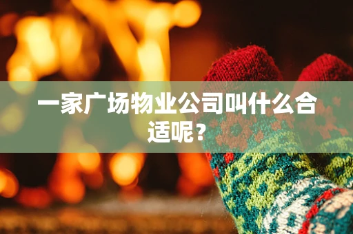 一家广场物业公司叫什么合适呢？