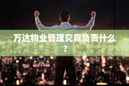 万达物业管理究竟负责什么？