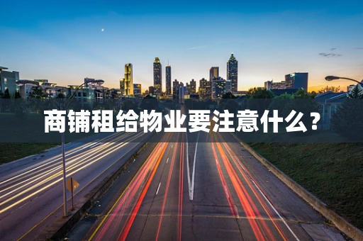 商铺租给物业要注意什么？