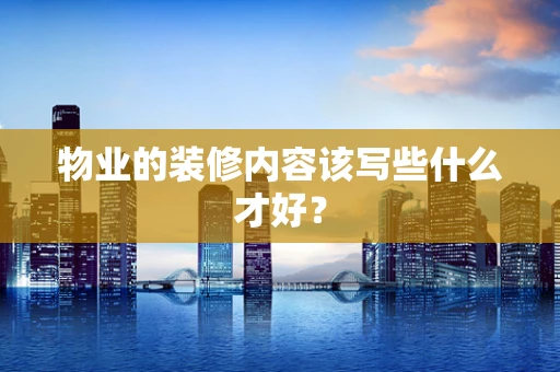 物业的装修内容该写些什么才好？