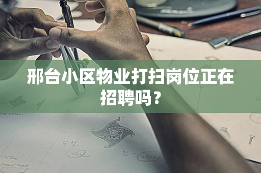 邢台小区物业打扫岗位正在招聘吗？