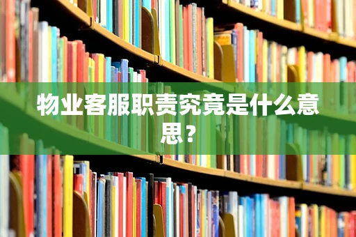 物业客服职责究竟是什么意思？