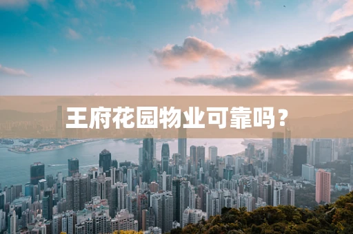 王府花园物业可靠吗？